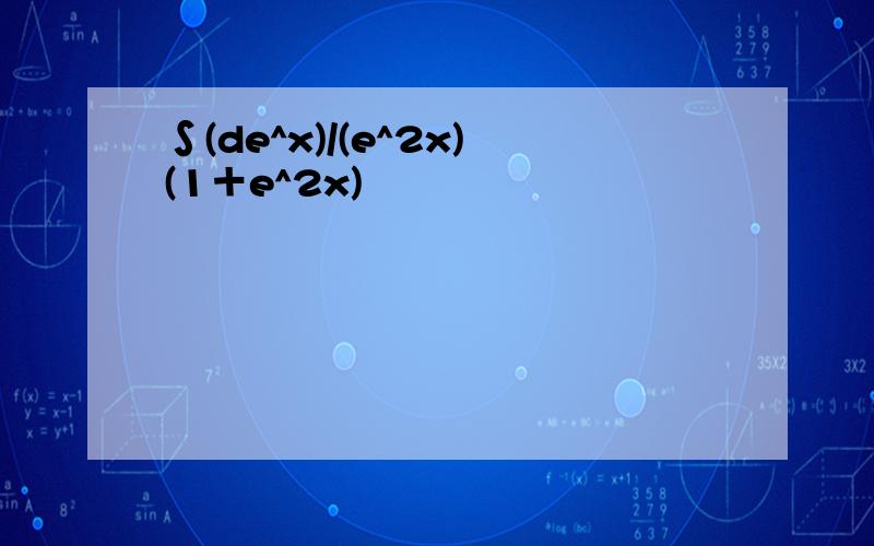 ∫(de^x)/(e^2x)(1＋e^2x)