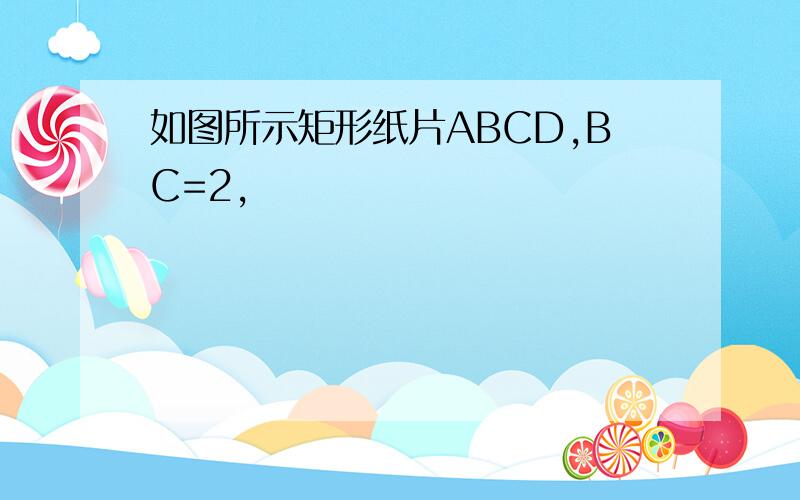 如图所示矩形纸片ABCD,BC=2,