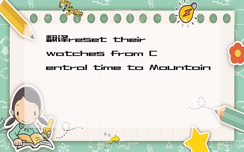 翻译reset their watches from Central time to Mountain