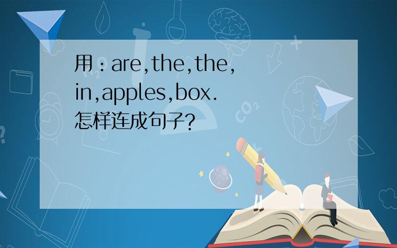 用：are,the,the,in,apples,box.怎样连成句子?
