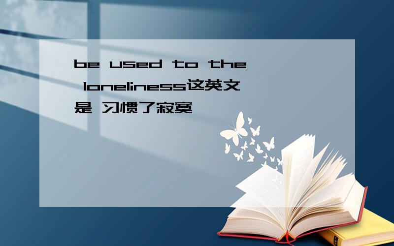 be used to the loneliness这英文是 习惯了寂寞