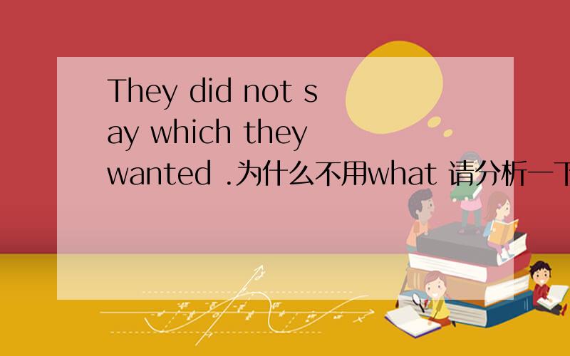 They did not say which they wanted .为什么不用what 请分析一下成分.