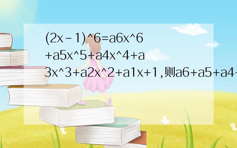 (2x-1)^6=a6x^6+a5x^5+a4x^4+a3x^3+a2x^2+a1x+1,则a6+a5+a4+a3+a2+a1=?