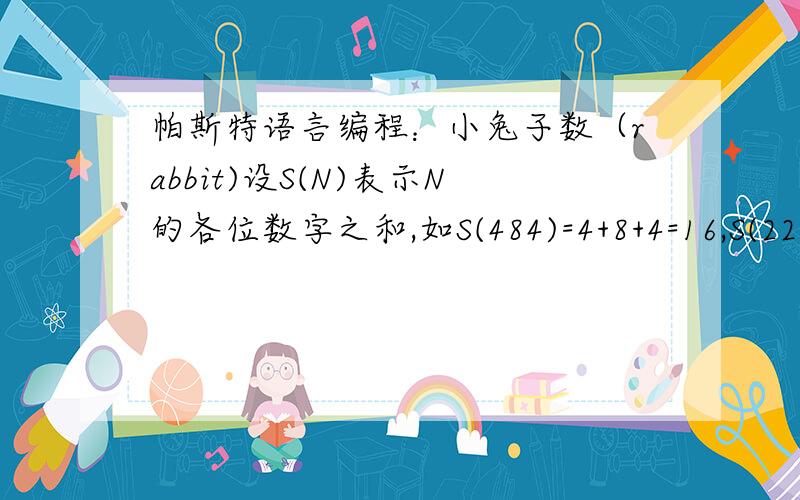 帕斯特语言编程：小兔子数（rabbit)设S(N)表示N的各位数字之和,如S(484)=4+8+4=16,S(22)=2+2=4.如果一个正整数满足S(x * x)= S(x) * S(x),我们称之为Rabbit Number.比方说,22就是一个Rabbit Number,因为S(484)= S(22) *