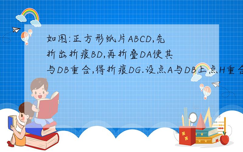 如图:正方形纸片ABCD,先折出折痕BD,再折叠DA使其与DB重合,得折痕DG.设点A与DB上点H重合,AB=2,求AG的长