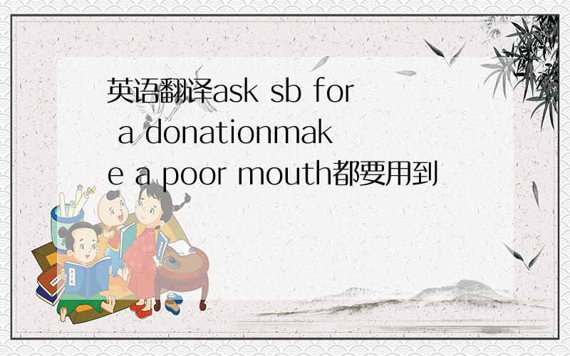 英语翻译ask sb for a donationmake a poor mouth都要用到