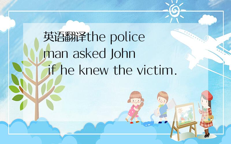 英语翻译the policeman asked John if he knew the victim.