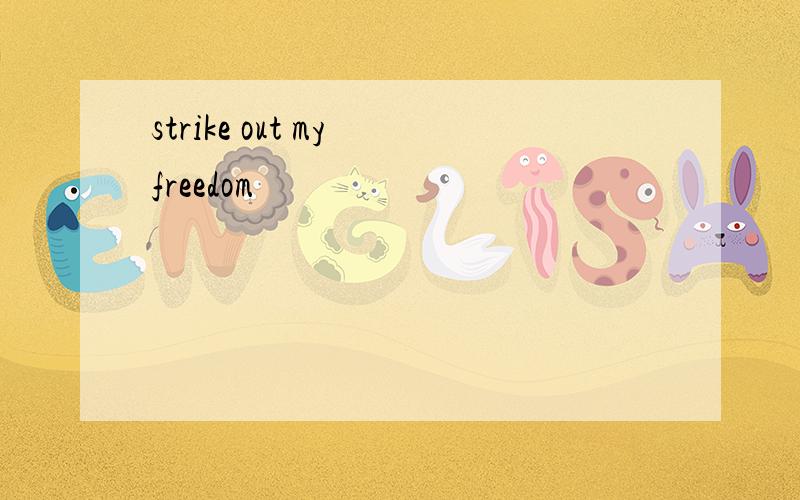 strike out my freedom