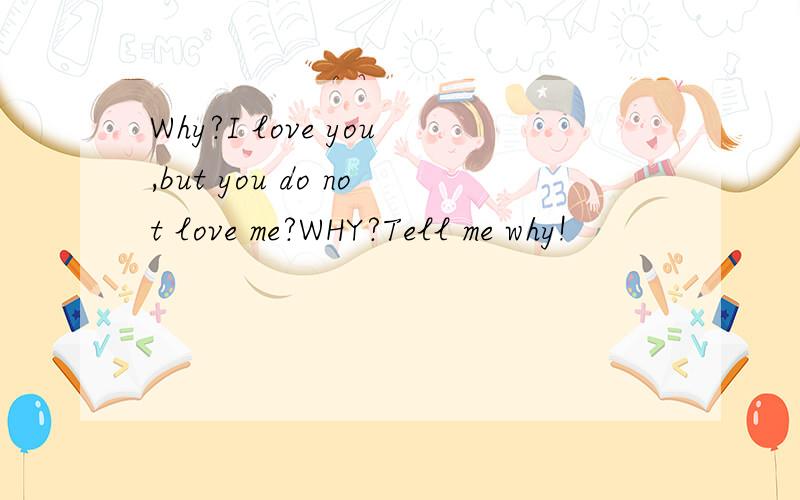 Why?I love you,but you do not love me?WHY?Tell me why!
