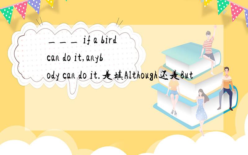 ___ if a bird can do it,anybody can do it.是填Although还是But