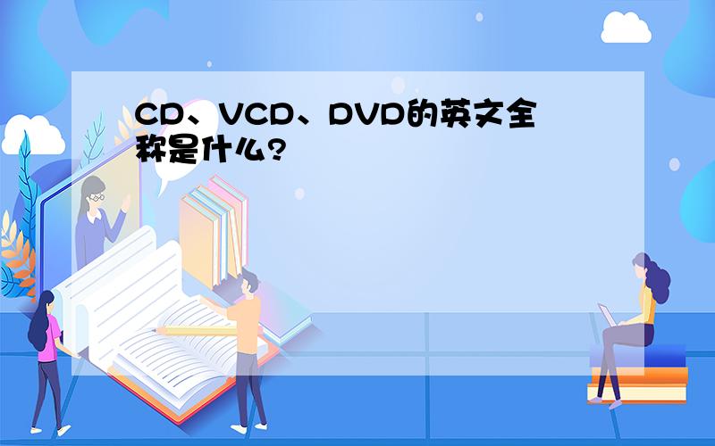 CD、VCD、DVD的英文全称是什么?