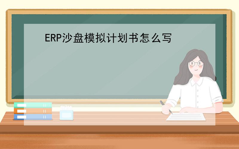 ERP沙盘模拟计划书怎么写