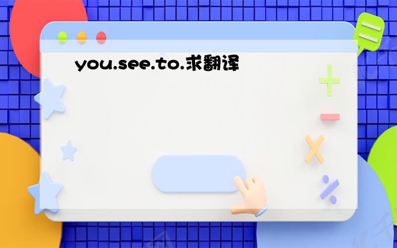 you.see.to.求翻译