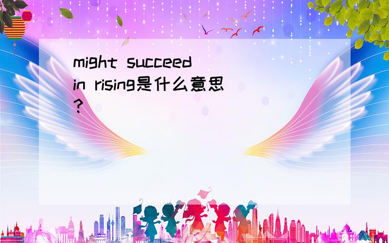 might succeed in rising是什么意思?