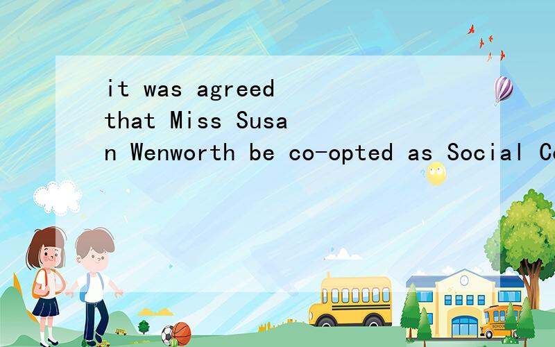 it was agreed that Miss Susan Wenworth be co-opted as Social Convener.请问这句话是虚拟语气吗?如果不是,请帮我仔细分析一下语法,
