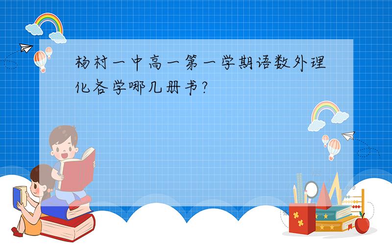 杨村一中高一第一学期语数外理化各学哪几册书?