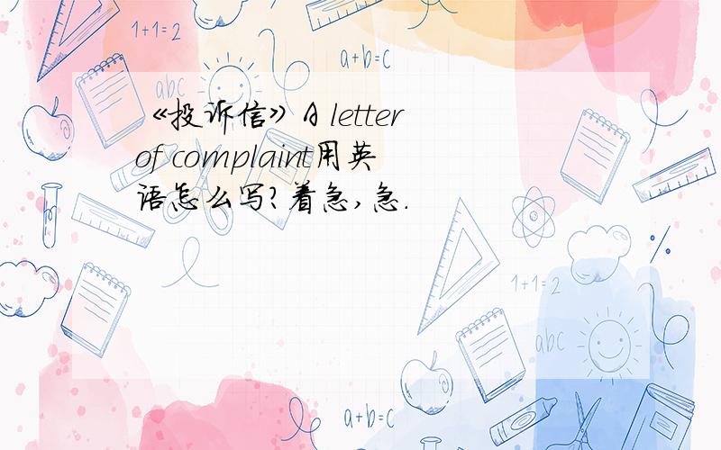 《投诉信》A letter of complaint用英语怎么写?着急,急.