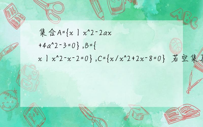 集合A={x丨x^2-2ax+4a^2-3=0},B={x丨x^2-x-2=0},C={x/x^2+2x-8=0} 若空集真包含A∩B,ANC＝空集,求a的