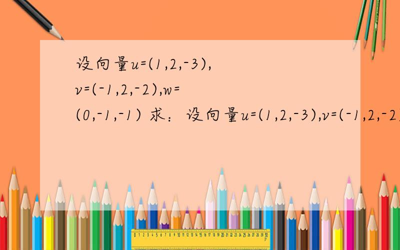 设向量u=(1,2,-3),v=(-1,2,-2),w=(0,-1,-1) 求：设向量u=(1,2,-3),v=(-1,2,-2),w=(0,-1,-1) 求：(打不出上面有箭头的向量.本题所有字母上面都带有向量→的标记)1.|2u-3v|的值2.找出u和v间的余弦值3.向量w是否垂