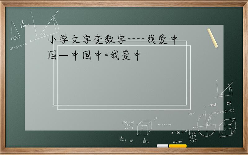 小学文字变数字----我爱中国—中国中=我爱中