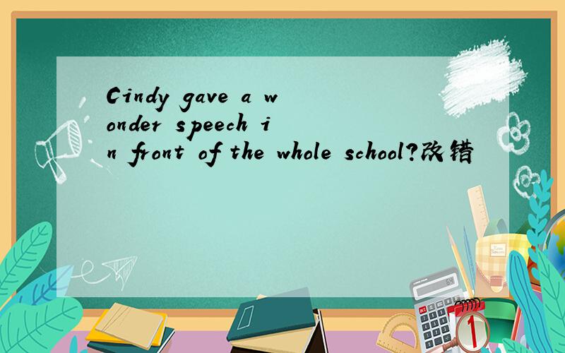 Cindy gave a wonder speech in front of the whole school?改错