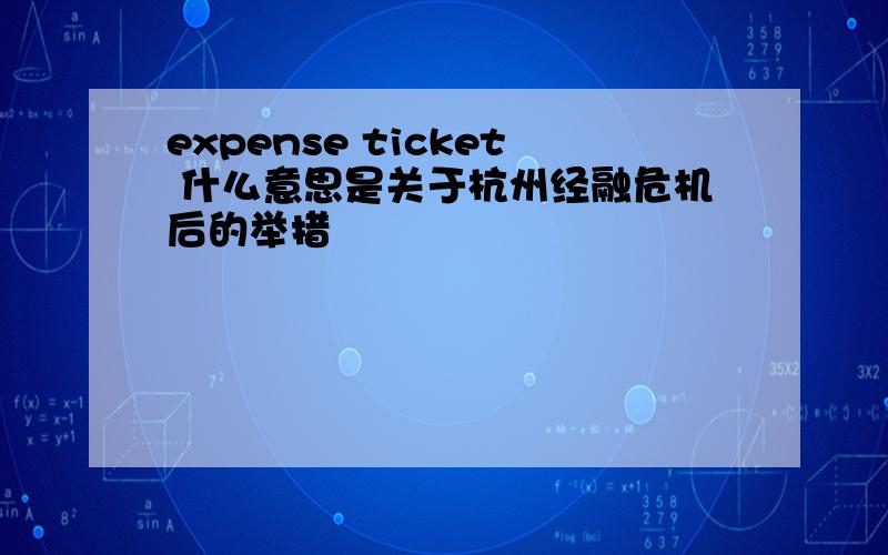 expense ticket 什么意思是关于杭州经融危机后的举措