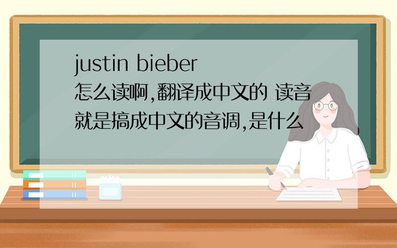 justin bieber 怎么读啊,翻译成中文的 读音就是搞成中文的音调,是什么