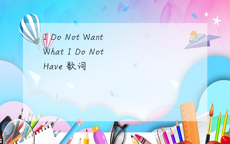 I Do Not Want What I Do Not Have 歌词