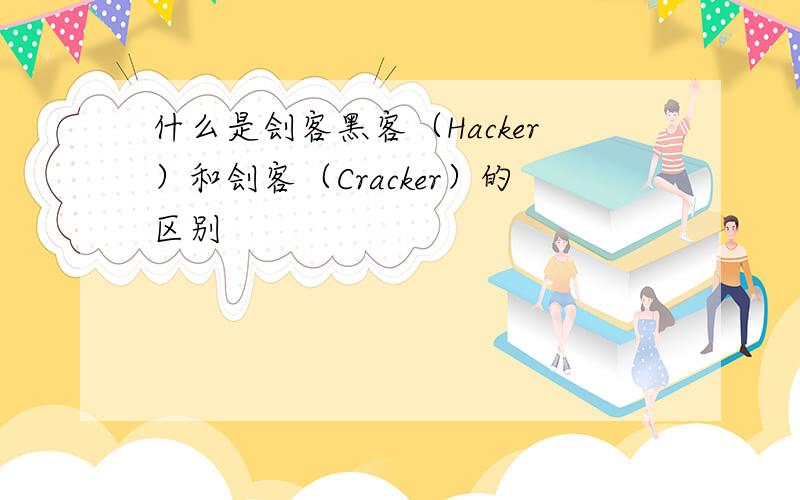 什么是刽客黑客（Hacker）和刽客（Cracker）的区别