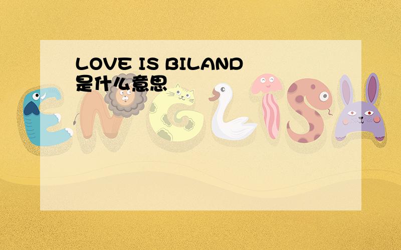 LOVE IS BILAND是什么意思