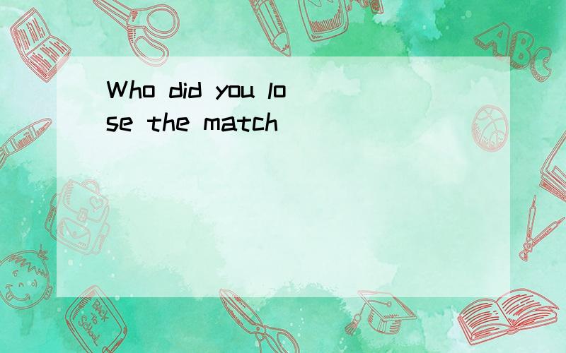 Who did you lose the match