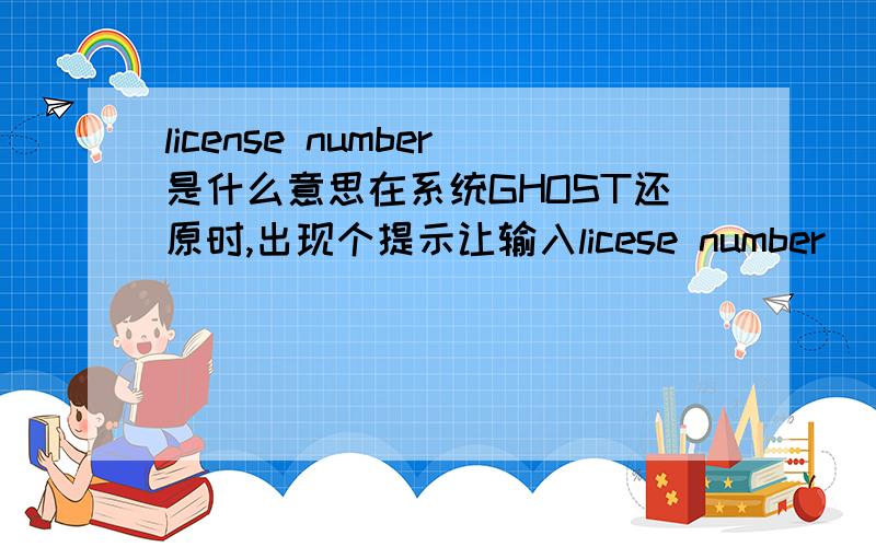 license number是什么意思在系统GHOST还原时,出现个提示让输入licese number