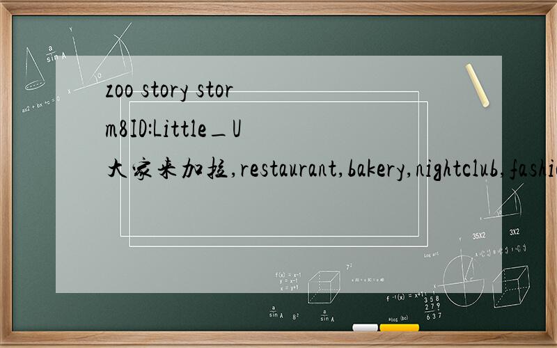 zoo story storm8ID:Little_U 大家来加拉,restaurant,bakery,nightclub,fashion,treasure也可以来加好友