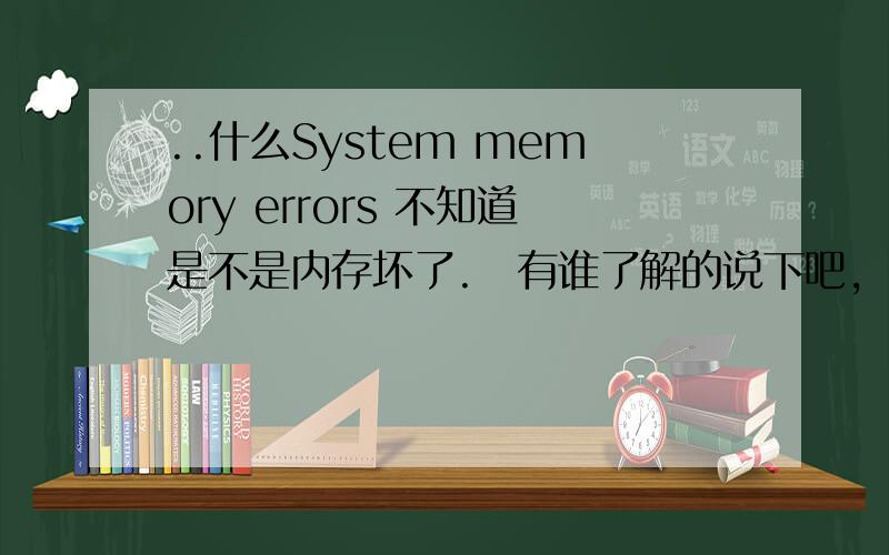 ..什么System memory errors 不知道是不是内存坏了.　有谁了解的说下吧,