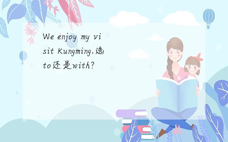 We enjoy my visit Kungming.选to还是with?