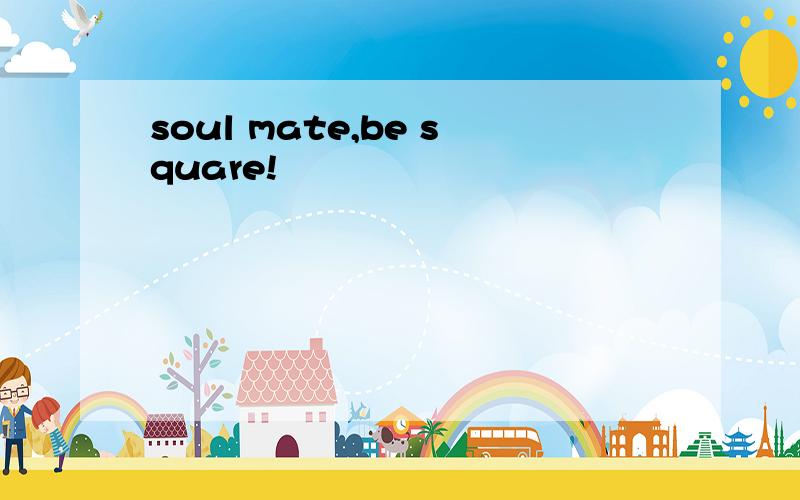 soul mate,be square!