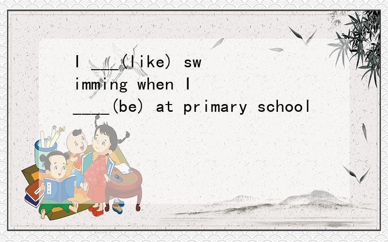 I ___(like) swimming when I ____(be) at primary school