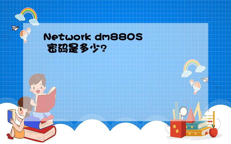 Network dm880S 密码是多少?