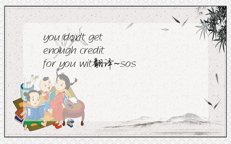 you don't get enough credit for you wit翻译~sos
