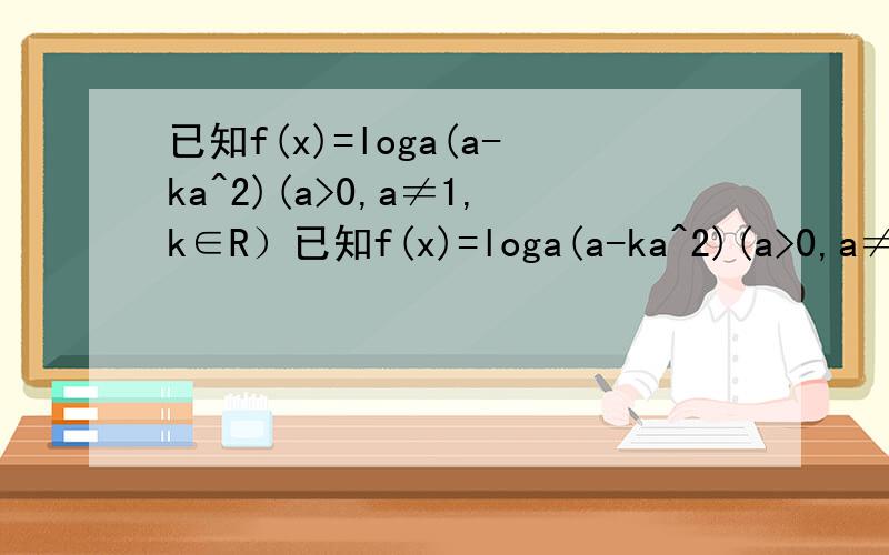 已知f(x)=loga(a-ka^2)(a>0,a≠1,k∈R）已知f(x)=loga(a-ka^2)(a>0,a≠1,k∈R） 求(1) 当0不好意思打错了！是f(x)=loga(a-ka^x)