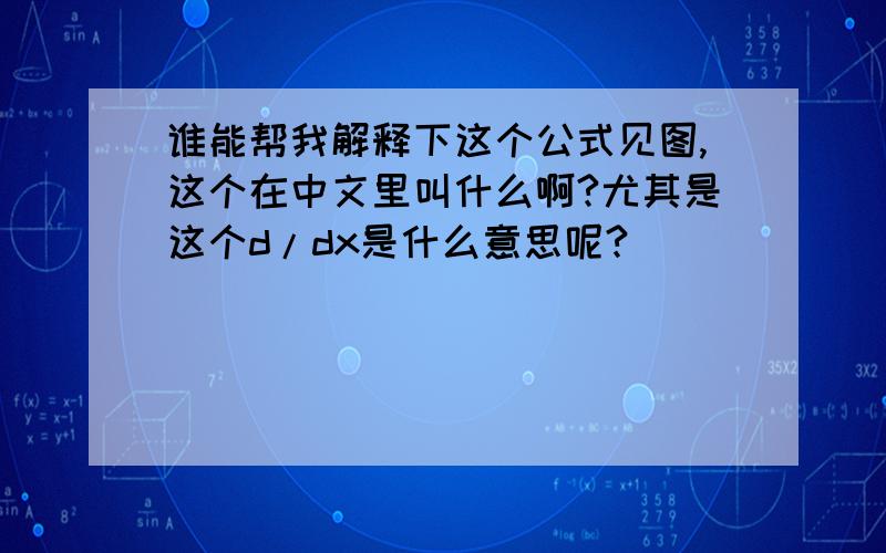 谁能帮我解释下这个公式见图,这个在中文里叫什么啊?尤其是这个d/dx是什么意思呢?