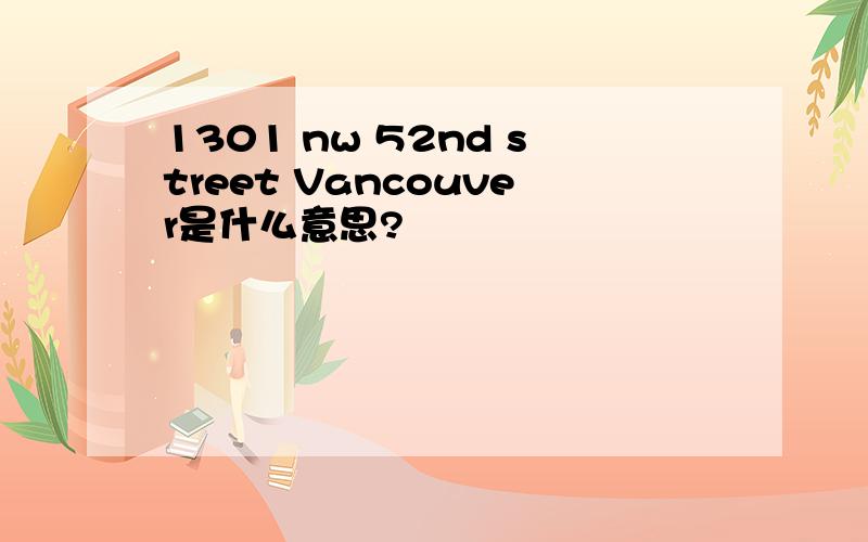 1301 nw 52nd street Vancouver是什么意思?