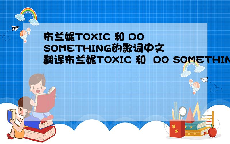 布兰妮TOXIC 和 DO SOMETHING的歌词中文翻译布兰妮TOXIC 和  DO SOMETHING的歌词中文翻译
