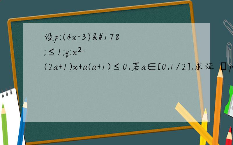 设p:(4x-3)²≤1;q:x²-(2a+1)x+a(a+1)≤0,若a∈[0,1/2],求证 ┐p是┐q的必要不充分条件