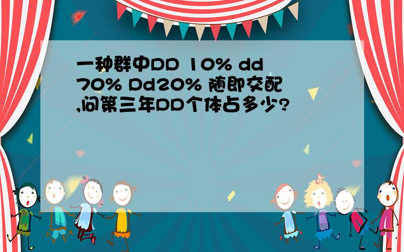 一种群中DD 10% dd 70% Dd20% 随即交配,问第三年DD个体占多少?