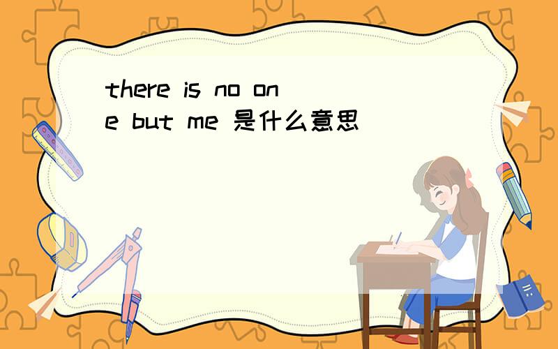 there is no one but me 是什么意思