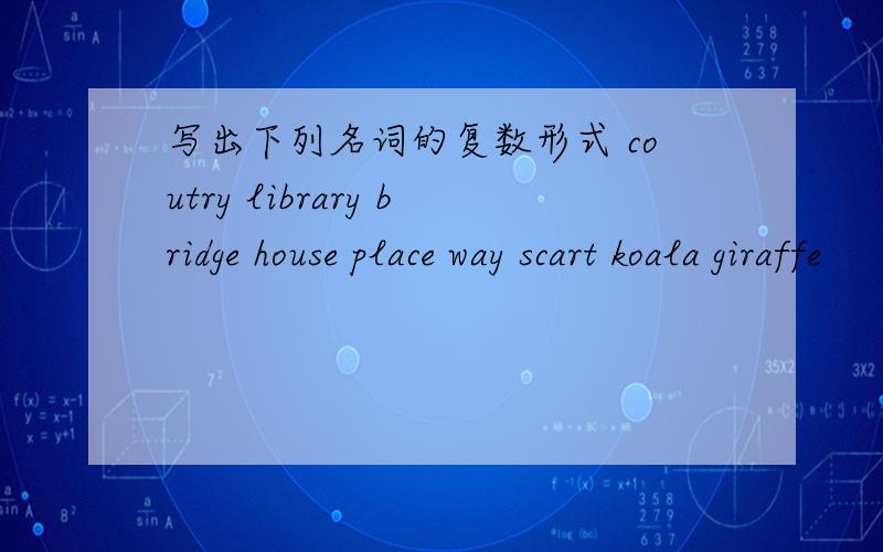 写出下列名词的复数形式 coutry library bridge house place way scart koala giraffe