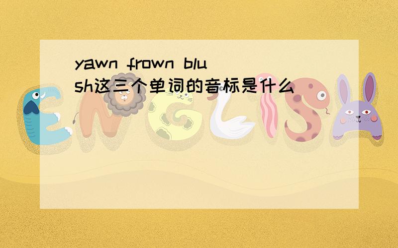 yawn frown blush这三个单词的音标是什么