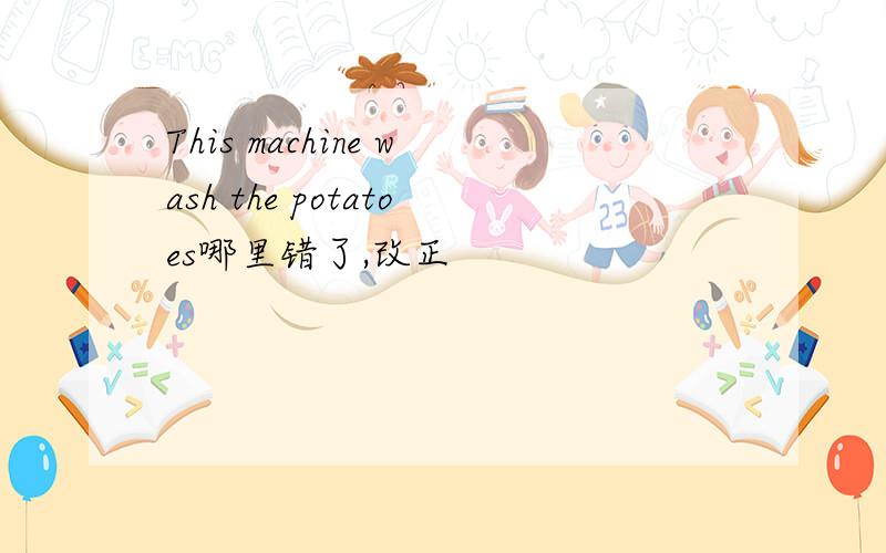This machine wash the potatoes哪里错了,改正