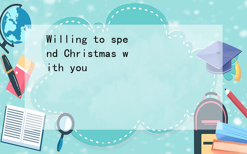 Willing to spend Christmas with you